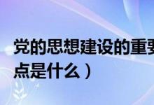 党的思想建设的重要内容（党的思想建设的重点是什么）