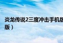 炎龙传说2三度冲击手机版（炎龙传说2三度冲击无敌版中文版）