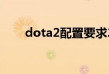 dota2配置要求2023（dota2配置）