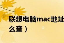 联想电脑mac地址怎么查（电脑mac地址怎么查）