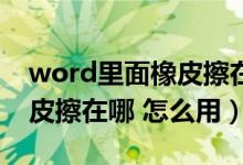 word里面橡皮擦在什么地方（Word中的橡皮擦在哪 怎么用）