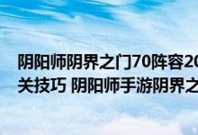 阴阳师阴界之门70阵容2023（阴阳师手游阴界之门70层通关技巧 阴阳师手游阴界之门通关攻）