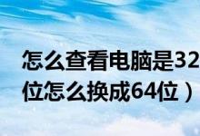 怎么查看电脑是32位还是64位系统（电脑32位怎么换成64位）