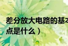 差分放大电路的基本形式（差分放大电路的特点是什么）