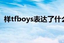 样tfboys表达了什么（样歌词tfboys歌词）