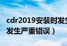 cdr2019安装时发生严重错误（cdrx8安装时发生严重错误）