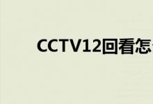 CCTV12回看怎么看（cctv12回看）