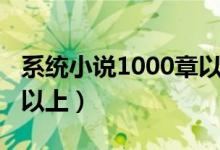 系统小说1000章以上完本（系统小说1000章以上）