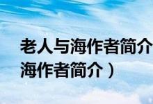 老人与海作者简介50字英文带翻译（老人与海作者简介）