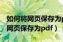 如何将网页保存为pdf格式苹果手机（如何将网页保存为pdf）