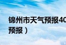 锦州市天气预报40天查询结果（锦州市天气预报）