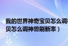 我的世界神奇宝贝怎么调神兽刷新率视频（我的世界神奇宝贝怎么调神兽刷新率）