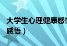 大学生心理健康感悟200字（大学生心理健康感悟）