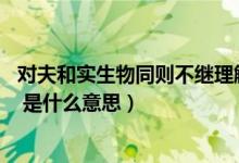 对夫和实生物同则不继理解不正确的是（和实生物 同则不继 是什么意思）