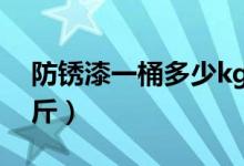 防锈漆一桶多少kg（工业防锈漆一桶多少公斤）