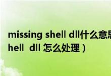 missing shell dll什么意思（CF提示 Missing shell DLL cshell  dll 怎么处理）