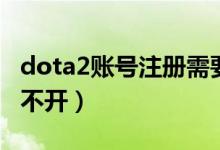 dota2账号注册需要什么（dota2注册页面打不开）