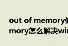 out of memory修复方法win7（outofmemory怎么解决win7）