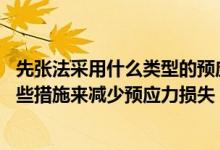 先张法采用什么类型的预应力筋（在先张法施工中 常采取哪些措施来减少预应力损失）