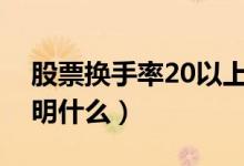 股票换手率20以上说明什么（股票换手率说明什么）