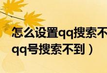 怎么设置qq搜索不到自己的qq号（怎么设置qq号搜索不到）