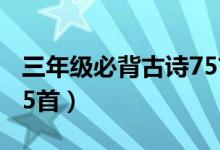 三年级必背古诗75首全文（三年级必背古诗75首）