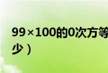 99×100的0次方等于多少（0的0次方等于多少）