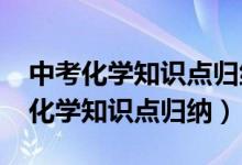 中考化学知识点归纳总结2023可打印（中考化学知识点归纳）