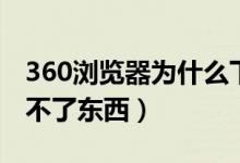 360浏览器为什么下载失败（360浏览器下载不了东西）