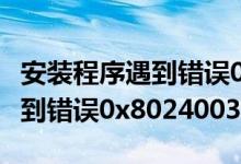 安装程序遇到错误0x8024001e（安装程序遇到错误0x80240037）