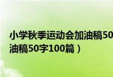 小学秋季运动会加油稿50字100篇图片（小学秋季运动会加油稿50字100篇）