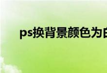 ps换背景颜色为白色（ps换背景颜色）