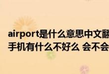 airport是什么意思中文翻译（airport实用工具是干嘛的 对手机有什么不好么 会不会容易中）