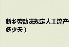 新乡劳动法规定人工流产假期多少天（劳动法规定流产假期多少天）