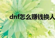 dnf怎么赚钱换人民币（dnf怎么赚钱）