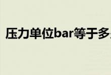 压力单位bar等于多少公斤（bar 压力单位）