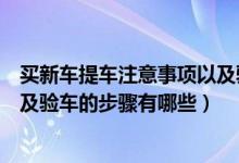 买新车提车注意事项以及验车的步骤（新车提车注意事项以及验车的步骤有哪些）