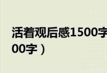 活着观后感1500字左右（余华 活着 读后感500字）