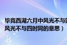 毕竟西湖六月中风光不与四时同全诗意思（毕竟西湖六月中 风光不与四时同的意思）