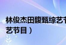 林俊杰田馥甄综艺节目那期（林俊杰田馥甄综艺节目）