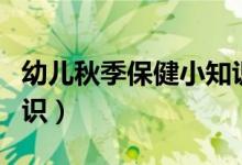 幼儿秋季保健小知识中班（幼儿秋季保健小知识）