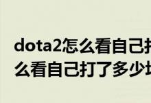 dota2怎么看自己打了多少场排位（dota2怎么看自己打了多少场）