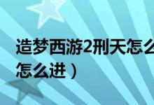 造梦西游2刑天怎么打?（造梦西游2刑天副本怎么进）