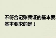 不符合记账凭证的基本要求的是（下列不符合登记会计账簿基本要求的是）