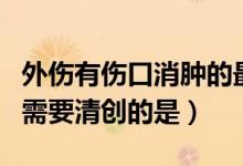 外伤有伤口消肿的最快方法（下列开放性伤口需要清创的是）