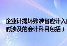 企业计提坏账准备应计入的账户是什么（企业计提坏账准备时涉及的会计科目包括）