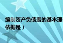 编制资产负债表的基本理论依据是（编制资产负债表的主要依据是）