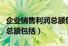 企业销售利润总额包括多选题（企业销售利润总额包括）