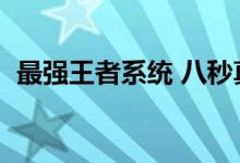 最强王者系统 八秒真男人（最强王者系统）