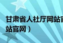 甘肃省人社厅网站官网首页（甘肃省人社厅网站官网）